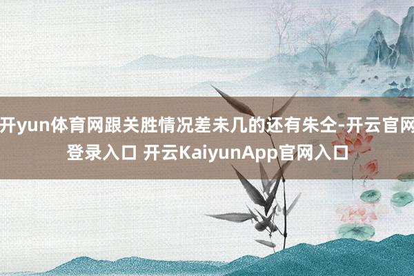 开yun体育网跟关胜情况差未几的还有朱仝-开云官网登录入口 开云KaiyunApp官网入口