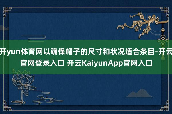 开yun体育网以确保帽子的尺寸和状况适合条目-开云官网登录入口 开云KaiyunApp官网入口