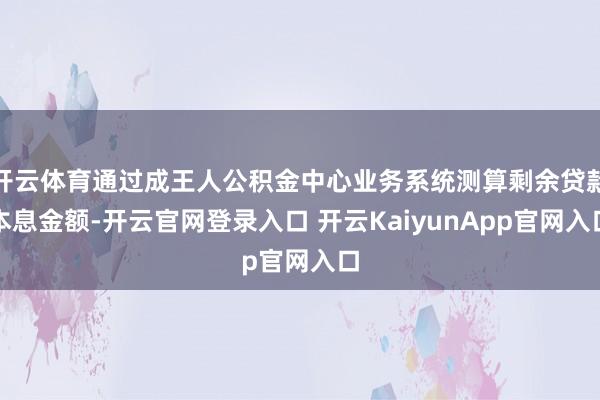 开云体育通过成王人公积金中心业务系统测算剩余贷款本息金额-开云官网登录入口 开云KaiyunApp官网入口