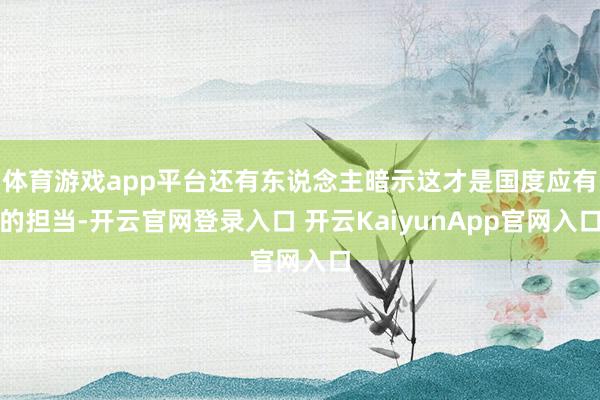 体育游戏app平台还有东说念主暗示这才是国度应有的担当-开云官网登录入口 开云KaiyunApp官网入口