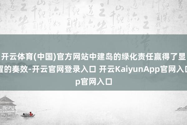 开云体育(中国)官方网站中建岛的绿化责任赢得了显耀的奏效-开云官网登录入口 开云KaiyunApp官网入口