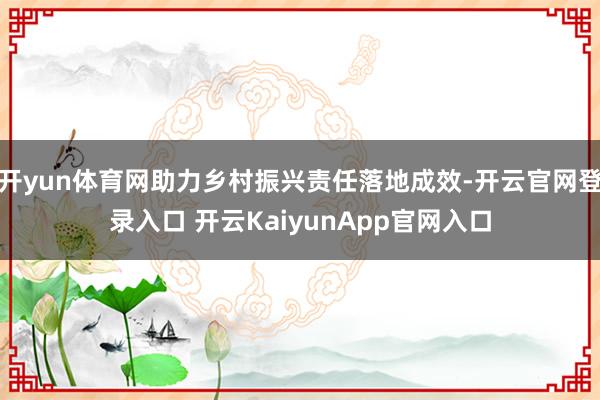 开yun体育网助力乡村振兴责任落地成效-开云官网登录入口 开云KaiyunApp官网入口