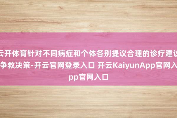 云开体育针对不同病症和个体各别提议合理的诊疗建议息争救决策-开云官网登录入口 开云KaiyunApp官网入口