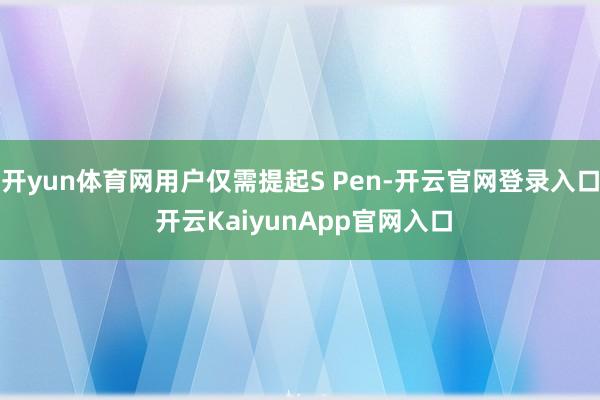 开yun体育网用户仅需提起S Pen-开云官网登录入口 开云KaiyunApp官网入口