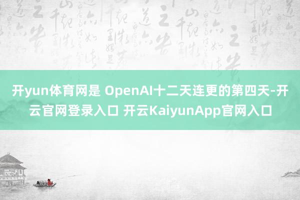 开yun体育网是 OpenAI十二天连更的第四天-开云官网登录入口 开云KaiyunApp官网入口