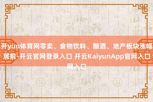 开yun体育网零卖、食物饮料、酿酒、地产板块涨幅居前-开云官网登录入口 开云KaiyunApp官网入口
