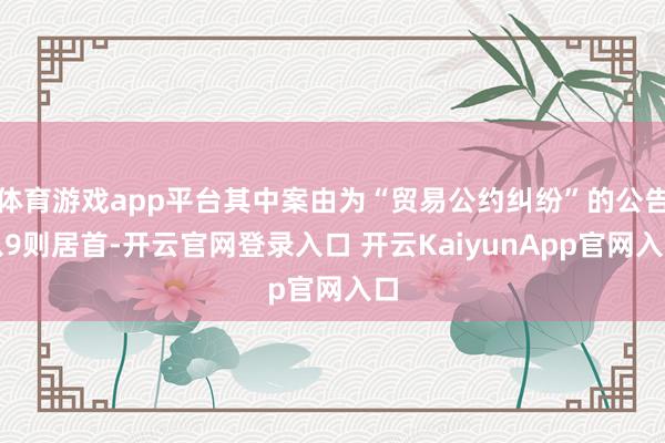 体育游戏app平台其中案由为“贸易公约纠纷”的公告以9则居首-开云官网登录入口 开云KaiyunApp官网入口