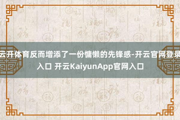 云开体育反而增添了一份慵懒的先锋感-开云官网登录入口 开云KaiyunApp官网入口