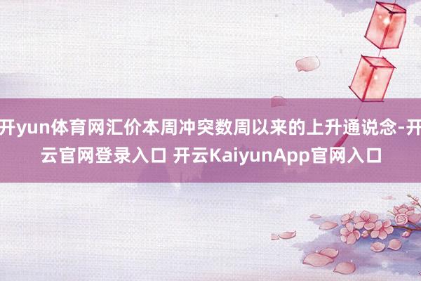 开yun体育网汇价本周冲突数周以来的上升通说念-开云官网登录入口 开云KaiyunApp官网入口