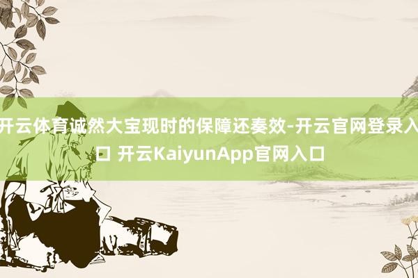 开云体育诚然大宝现时的保障还奏效-开云官网登录入口 开云KaiyunApp官网入口