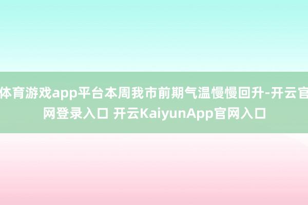 体育游戏app平台本周我市前期气温慢慢回升-开云官网登录入口 开云KaiyunApp官网入口