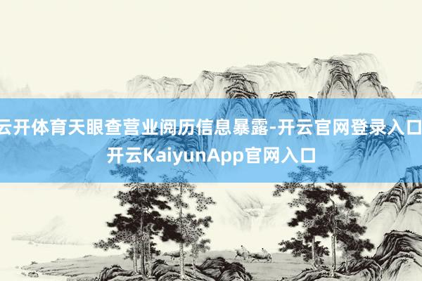 云开体育天眼查营业阅历信息暴露-开云官网登录入口 开云KaiyunApp官网入口