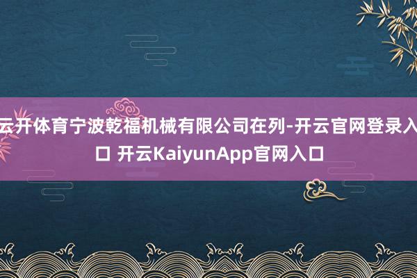 云开体育宁波乾福机械有限公司在列-开云官网登录入口 开云KaiyunApp官网入口