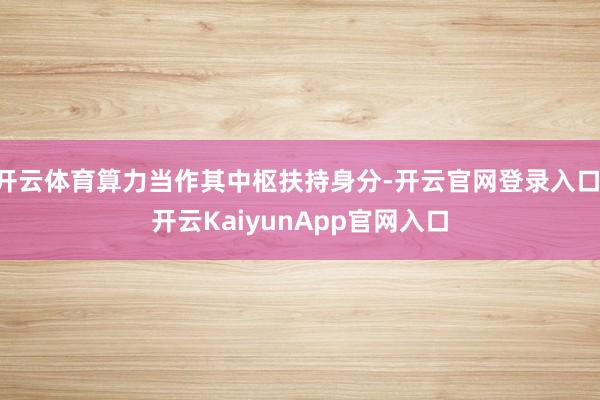 开云体育算力当作其中枢扶持身分-开云官网登录入口 开云KaiyunApp官网入口