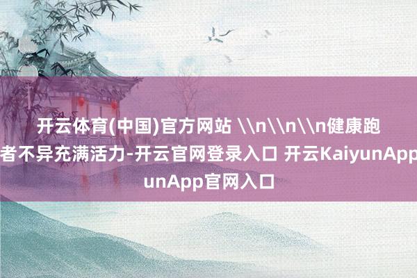 开云体育(中国)官方网站 　　\n\n\n健康跑款式参与者不异充满活力-开云官网登录入口 开云KaiyunApp官网入口