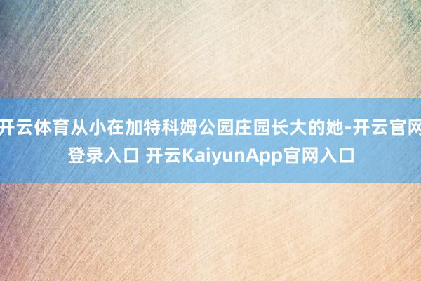 开云体育从小在加特科姆公园庄园长大的她-开云官网登录入口 开云KaiyunApp官网入口