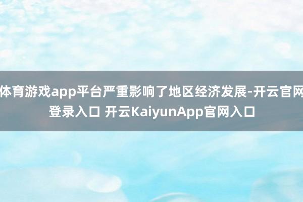体育游戏app平台严重影响了地区经济发展-开云官网登录入口 开云KaiyunApp官网入口