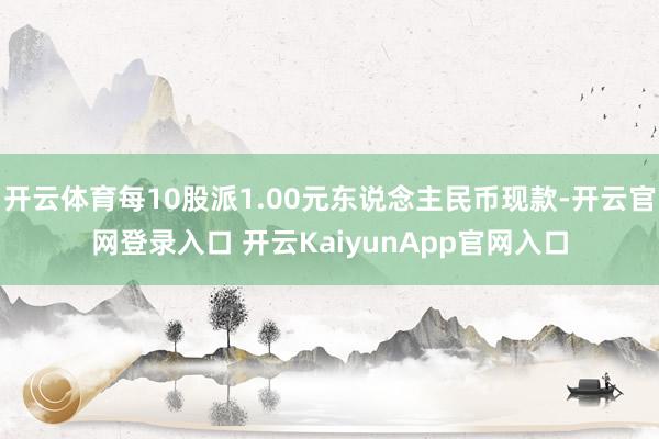 开云体育每10股派1.00元东说念主民币现款-开云官网登录入口 开云KaiyunApp官网入口