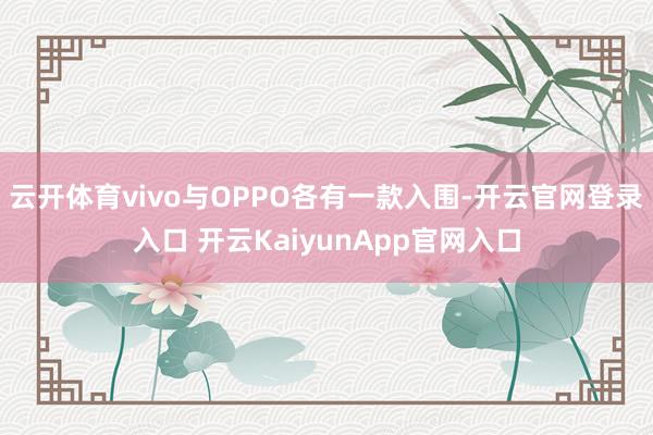 云开体育vivo与OPPO各有一款入围-开云官网登录入口 开云KaiyunApp官网入口