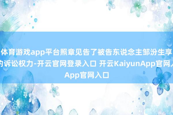 体育游戏app平台照章见告了被告东说念主邹汾生享有的诉讼权力-开云官网登录入口 开云KaiyunApp官网入口