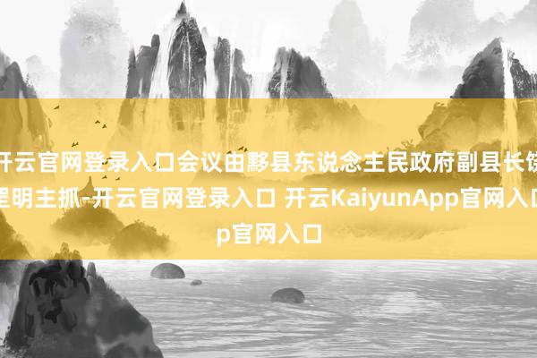 开云官网登录入口会议由黟县东说念主民政府副县长饶罡明主抓-开云官网登录入口 开云KaiyunApp官网入口