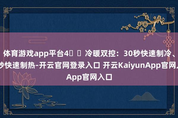 体育游戏app平台4️⃣冷暖双控：30秒快速制冷、60秒快速制热-开云官网登录入口 开云KaiyunApp官网入口