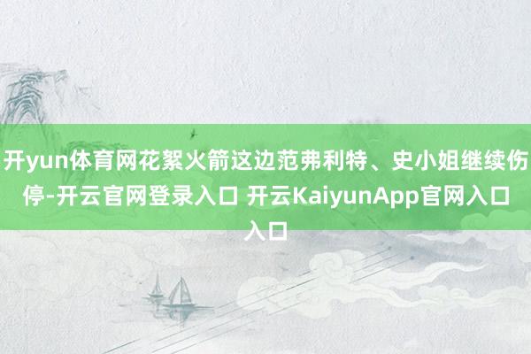 开yun体育网花絮火箭这边范弗利特、史小姐继续伤停-开云官网登录入口 开云KaiyunApp官网入口