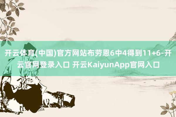 开云体育(中国)官方网站布劳恩6中4得到11+6-开云官网登录入口 开云KaiyunApp官网入口