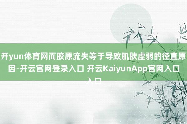开yun体育网而胶原流失等于导致肌肤虚弱的径直原因-开云官网登录入口 开云KaiyunApp官网入口