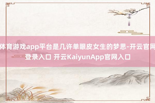 体育游戏app平台是几许单眼皮女生的梦思-开云官网登录入口 开云KaiyunApp官网入口