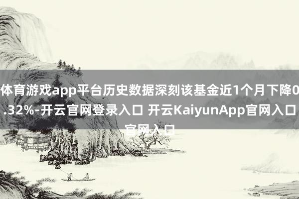 体育游戏app平台历史数据深刻该基金近1个月下降0.32%-开云官网登录入口 开云KaiyunApp官网入口