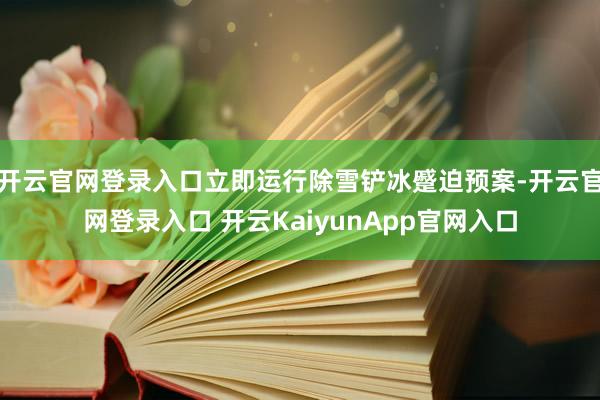 开云官网登录入口立即运行除雪铲冰蹙迫预案-开云官网登录入口 开云KaiyunApp官网入口