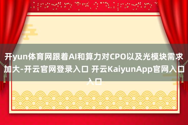 开yun体育网跟着AI和算力对CPO以及光模块需求加大-开云官网登录入口 开云KaiyunApp官网入口
